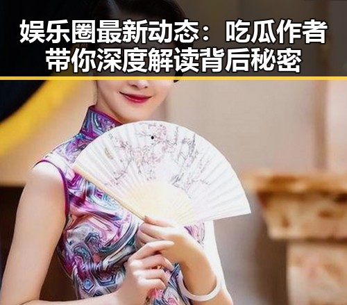 娱乐圈最新动态:吃瓜作者带你深度解读背后秘密