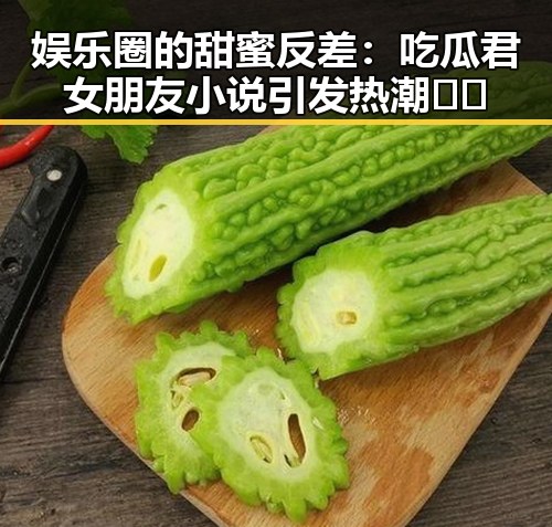 娱乐圈的甜蜜反差:吃瓜君女朋友小说引发热潮🎭✨