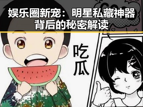 娱乐圈新宠:明星私藏神器背后的秘密解读